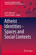 Atheist Identities - Spaces and Social Contexts (Boundaries of Religious Freedom: Regulating Religion in Diverse Societies #2)