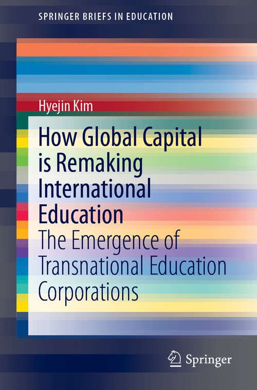 Book cover of How Global Capital is Remaking International Education: The Emergence of Transnational Education Corporations (1st ed. 2019) (SpringerBriefs in Education)