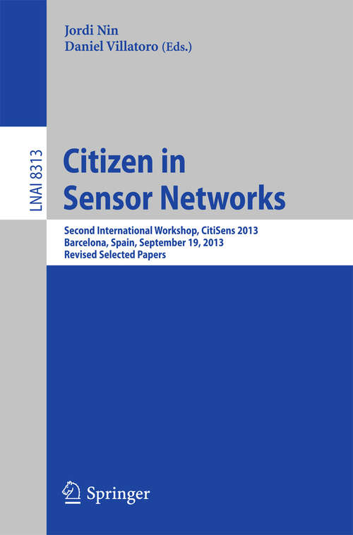 Book cover of Citizen in Sensor Networks: Second International Workshop, CitiSens 2013, Barcelona, Spain, September 19, 2013, Revised Selected Papers (Lecture Notes in Computer Science #8313)