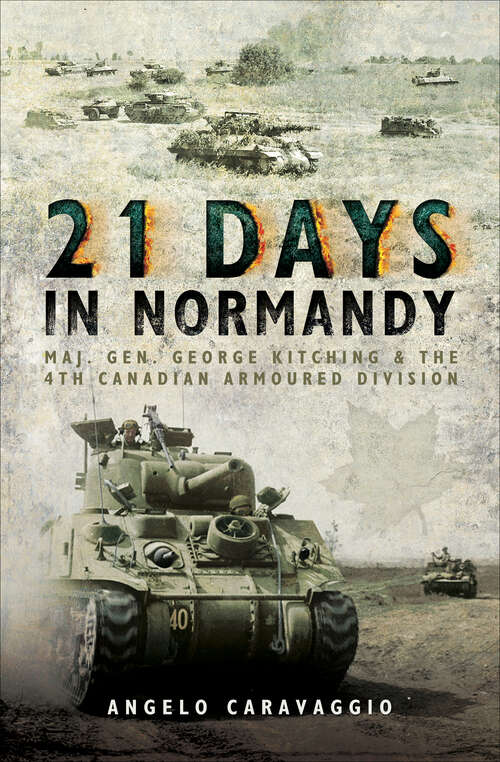 Book cover of 21 Days in Normandy: Maj. Gen. George Kitching & the 4th Canadian Armoured Division