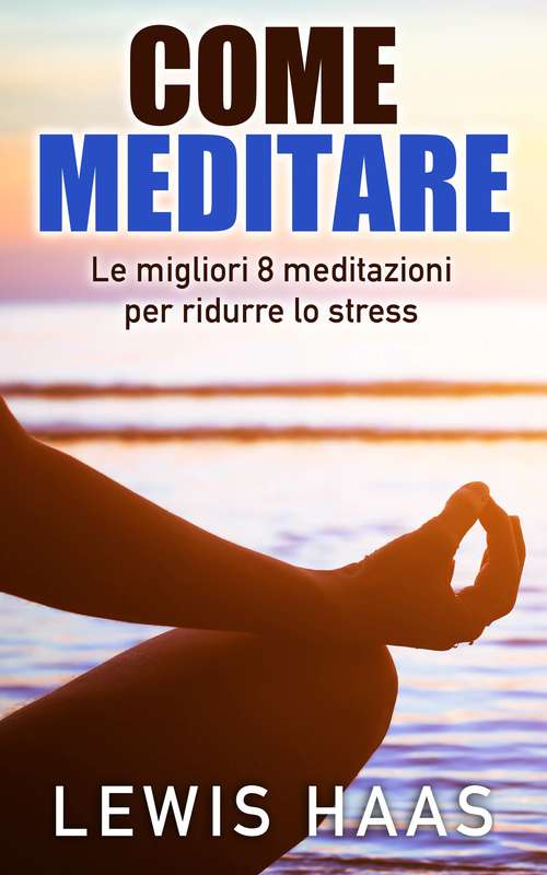Book cover of Come meditare: Le migliori 8 meditazioni per ridurre lo stress