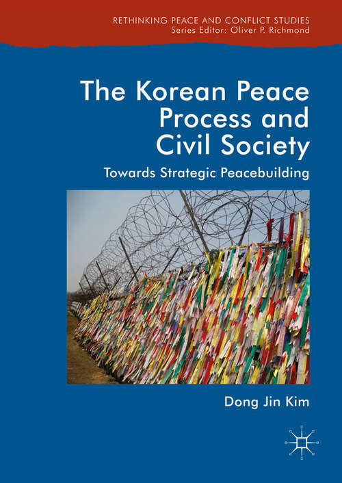 The Korean Peace Process and Civil Society: Towards Strategic Peacebuilding (Rethinking Peace and Conflict Studies)