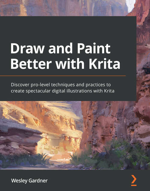 Book cover of Draw and Paint Better with Krita: Discover pro-level techniques and practices to create spectacular digital illustrations with Krita