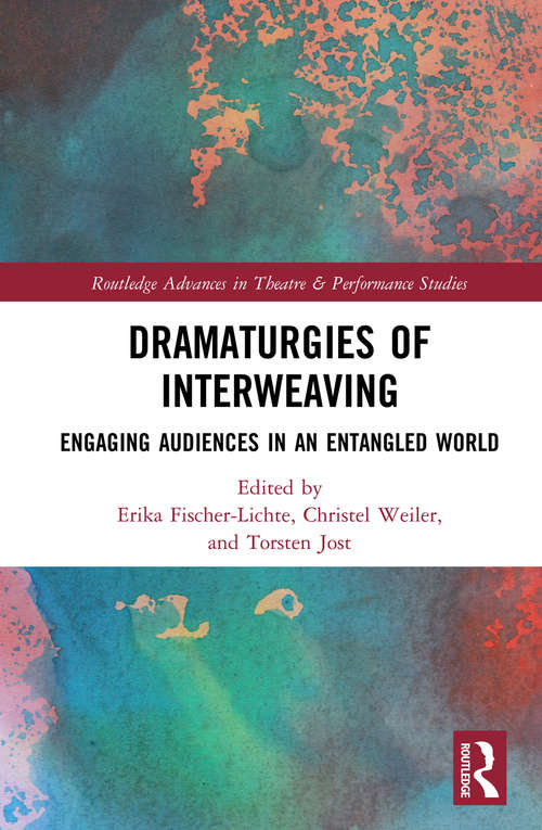 Dramaturgies of Interweaving: Engaging Audiences in an Entangled World (Routledge Advances in Theatre & Performance Studies)