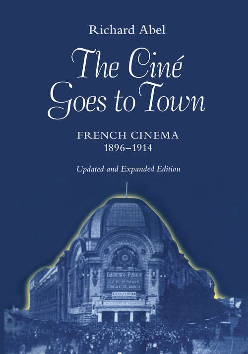 Book cover of The Cine Goes to Town: French Cinema, 1896-1914, Updated and Expanded Edition
