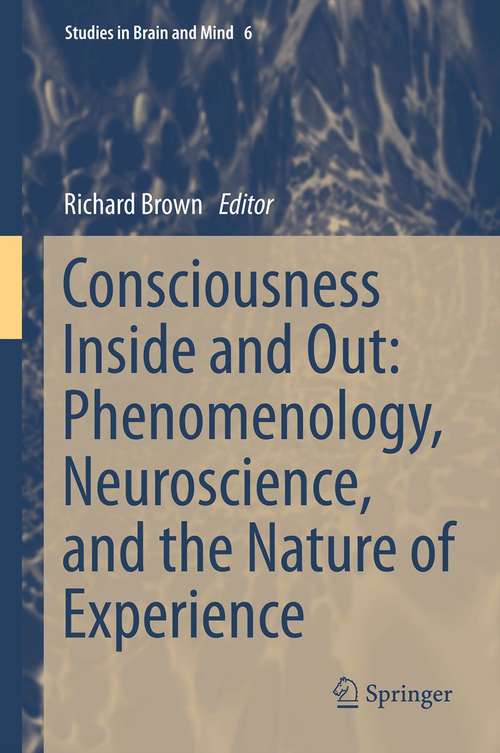 Book cover of Consciousness Inside and Out: Phenomenology, Neuroscience, And The Nature Of Experience (Studies in Brain and Mind #6)