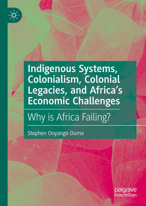 Book cover of Indigenous Systems, Colonialism, Colonial Legacies, and Africa’s Economic Challenges: Why is Africa Failing?