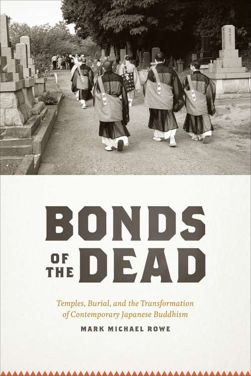 Bonds of The Dead: Temples, Burial, and the Transformation of Contemporary Japanese Buddhism