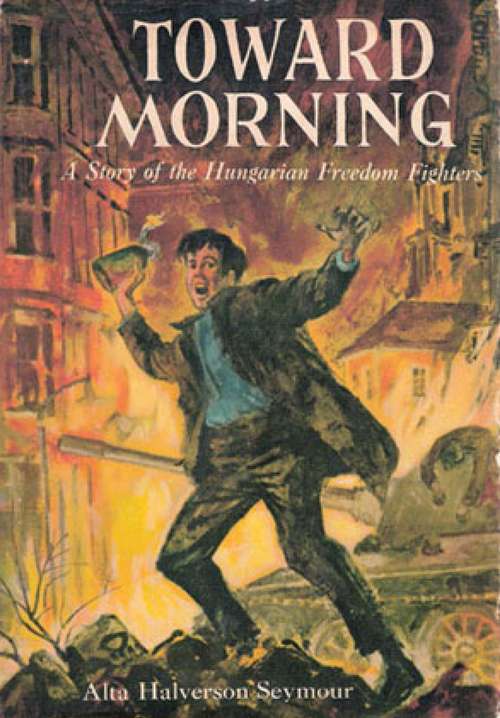 Book cover of Toward Morning: A Story Of The Hungarian Freedom Fighters