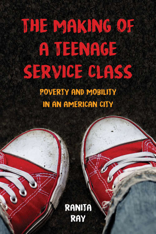 Book cover of The Making of a Teenage Service Class: Poverty and Mobility in an American City