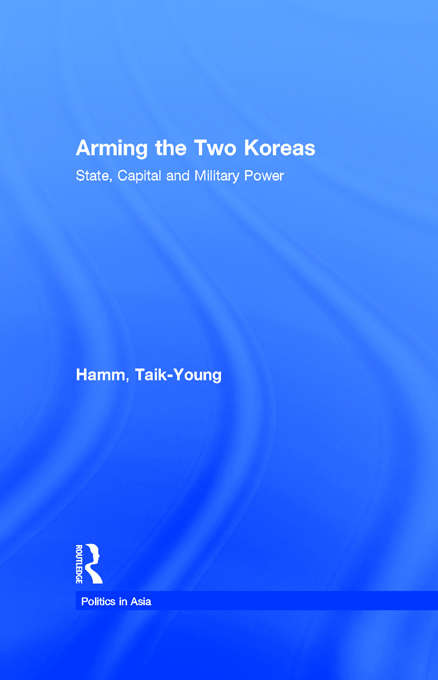 Arming the Two Koreas: State, Capital and Military Power (Politics in Asia)