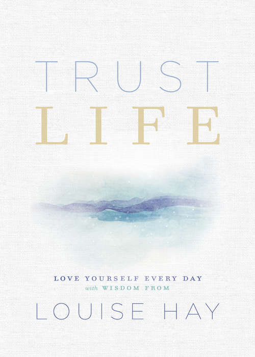 Trust Life: Love Yourself Every Day with Wisdom from Louise Hay