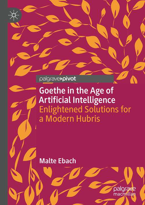 Book cover of Goethe in the Age of Artificial Intelligence: Enlightened Solutions for a Modern Hubris (1st ed. 2022)
