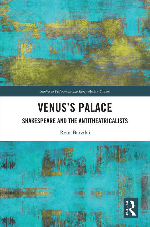Venus’s Palace: Shakespeare and the Antitheatricalists (Studies in Performance and Early Modern Drama)