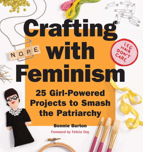 Book cover of Crafting with Feminism: 25 Girl-Powered Projects to Smash the Patriarchy