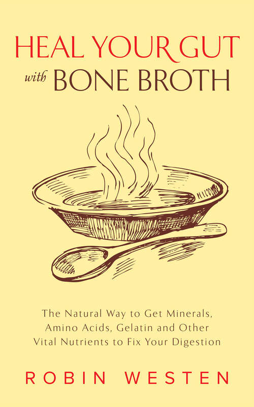 Book cover of Heal Your Gut With Bone Broth: The Natural Way To Get Minerals, Amino Acids, Gelatin And Other Vital Nutrients To Fix Your Digestion
