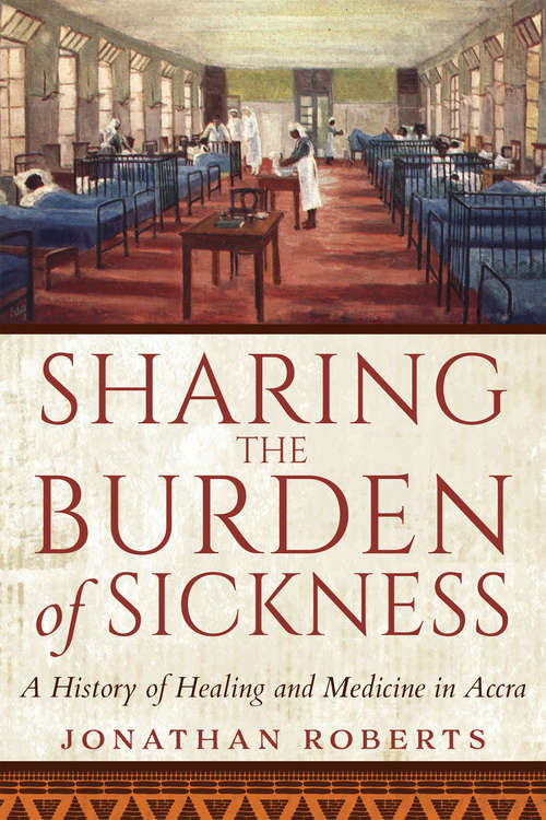 Sharing the Burden of Sickness: A History of Healing and Medicine in Accra
