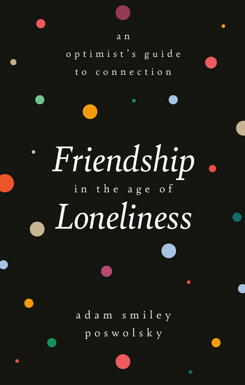 Book cover of Friendship in the Age of Loneliness: An Optimist's Guide to Connection