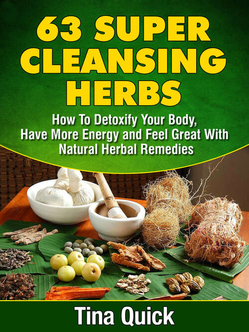 Book cover of 63 Super Cleansing Herbs: How To Detoxify Your Body, Have More Energy and Feel Great With Natural Herbal Remedies (Digital Original)