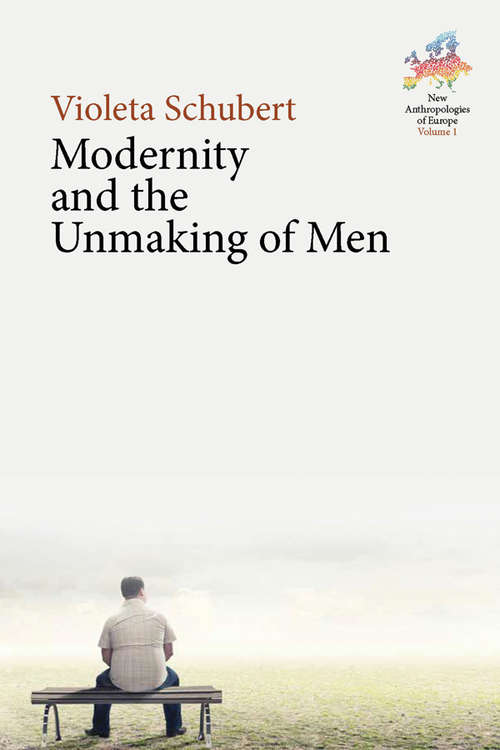Modernity and the Unmaking of Men (New Anthropologies of Europe: Perspectives and Provocations #1)