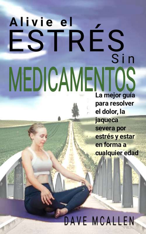 Book cover of Alivie el estrés sin medicamentos: La mejor guía para resolver el dolor, la jaqueca severa por estrés y estar en forma a cualquier edad