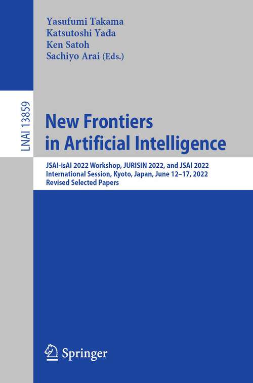 Book cover of New Frontiers in Artificial Intelligence: JSAI-isAI 2022 Workshop, JURISIN 2022, and JSAI 2022 International Session, Kyoto, Japan, June 12–17, 2022, Revised Selected Papers (1st ed. 2023) (Lecture Notes in Computer Science #13859)