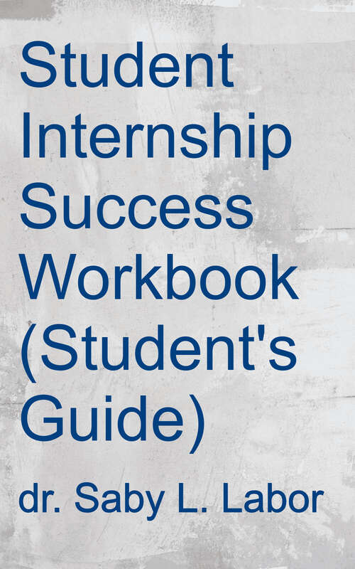 Book cover of Student Internship Success Workbook (student's Guide): 20+ Lessons And Activities For Student Intern Career Readiness