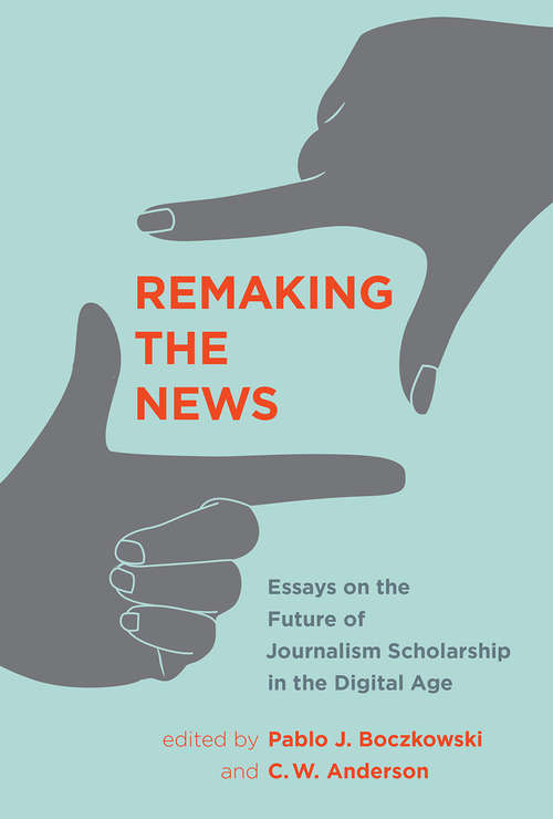 Remaking the News: Essays on the Future of Journalism Scholarship in the Digital Age (Inside Technology)