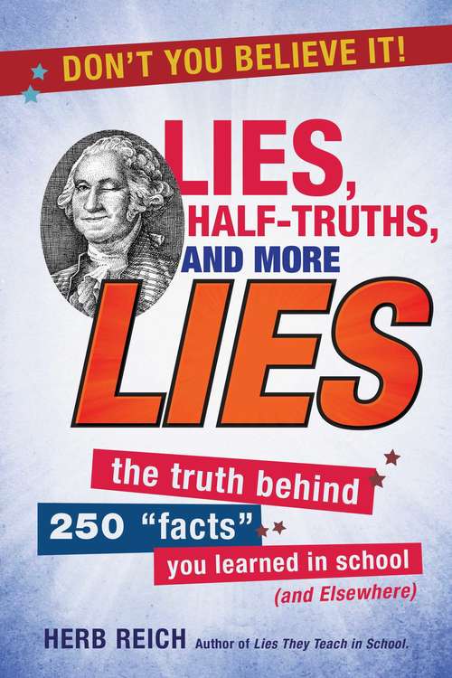 Lies, Half-Truths, and More Lies: The Truth Behind 250 "Facts" You Learned in School (and Elsewhere)
