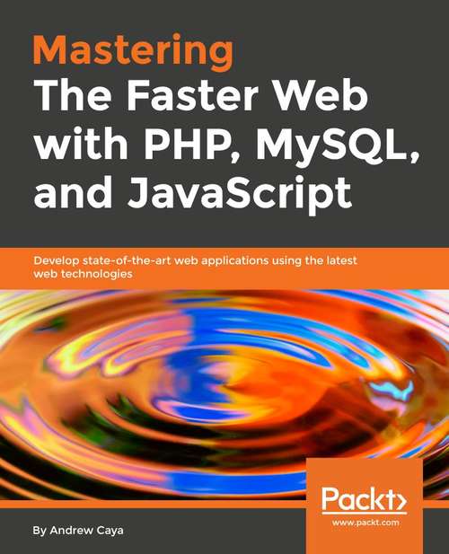 Book cover of Mastering The Faster Web with PHP, MySQL, and JavaScript: Develop state-of-the-art web applications using the latest web technologies