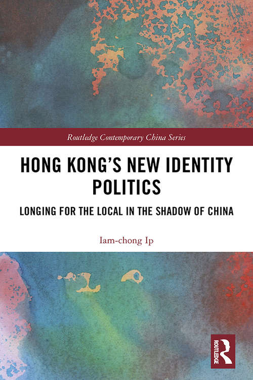 Hong Kong’s New Identity Politics: Longing for the Local in the Shadow of China (Routledge Contemporary China Series)