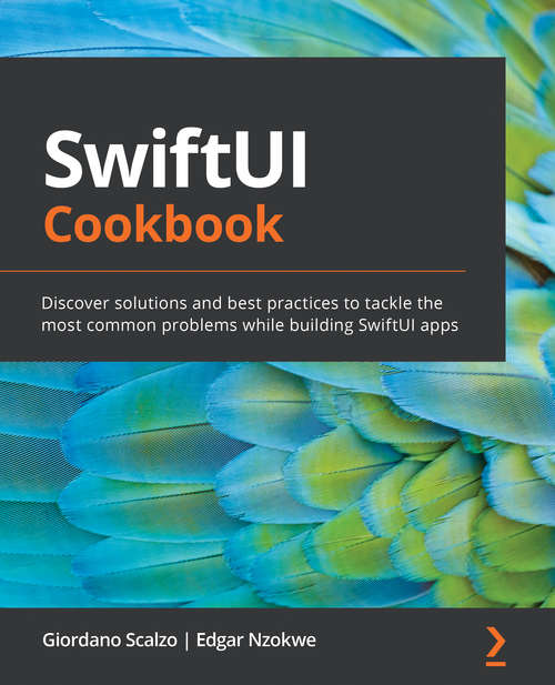 SwiftUI Cookbook: Discover solutions and best practices to tackle the most common problems while building SwiftUI apps