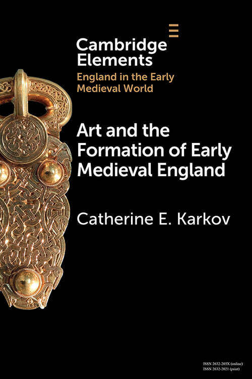 Art and the Formation of Early Medieval England (Elements in England in the Early Medieval World)