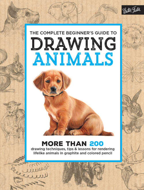 Book cover of The Complete Beginner's Guide to Drawing Animals: More Than 200 Drawing Techniques, Tips & Lessons for Rendering Lifelike Animals in Graphite and Colored Pencil