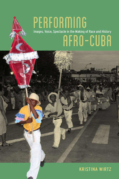 Book cover of Performing Afro-Cuba: Image, Voice, Spectacle in the Making of Race and History