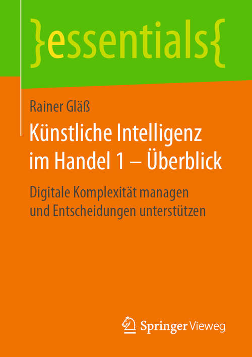 Book cover of Künstliche Intelligenz im Handel 1 – Überblick: Digitale Komplexität managen und Entscheidungen unterstützen (1. Aufl. 2018) (essentials)