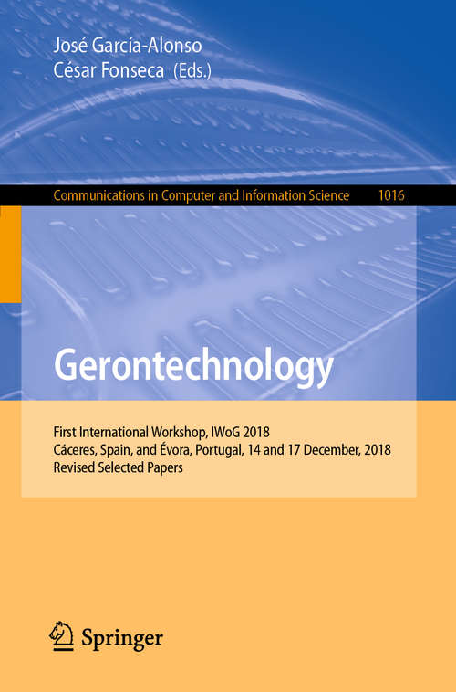 Book cover of Gerontechnology: First International Workshop, IWoG 2018, Cáceres, Spain, and Évora, Portugal, 14 and 17 December, 2018, Revised Selected Papers (1st ed. 2019) (Communications in Computer and Information Science #1016)