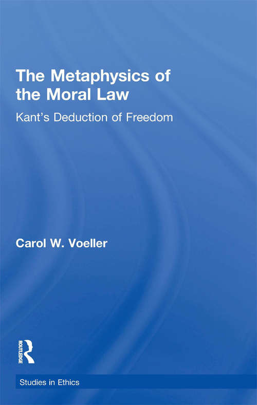 The Metaphysics of the Moral Law: Kant's Deduction of Freedom (Studies in Ethics)