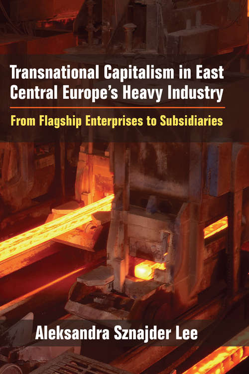 Transnational Capitalism in East Central Europe's Heavy Industry: From Flagship Enterprises to Subsidiaries