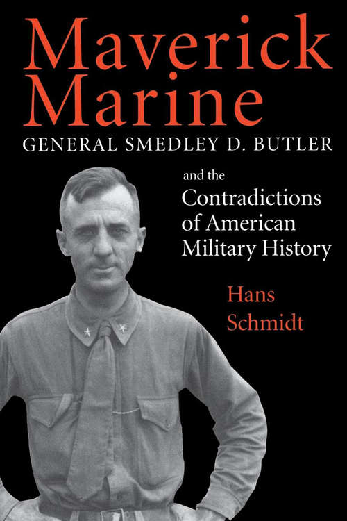 Book cover of Maverick Marine: General Smedley D. Butler and the Contradictions of American Military History