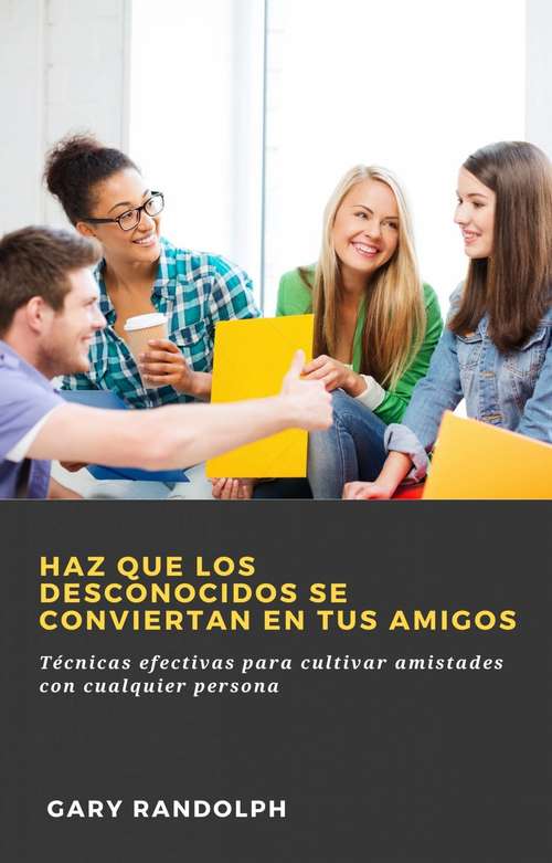 Book cover of Haz que los desconocidos se conviertan en tus amigos: Técnicas efectivas para cultivar amistades con cualquier persona