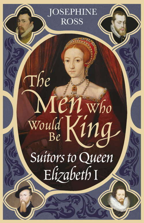Book cover of The Men Who Would Be King: Suitors To Queen Elizabeth I