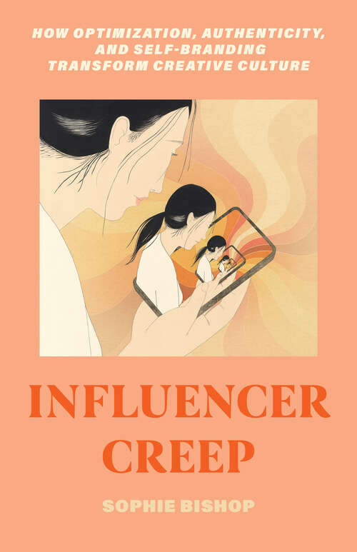 Book cover of Influencer Creep: How Optimization, Authenticity, and Self-Branding Transform Creative Culture (1)