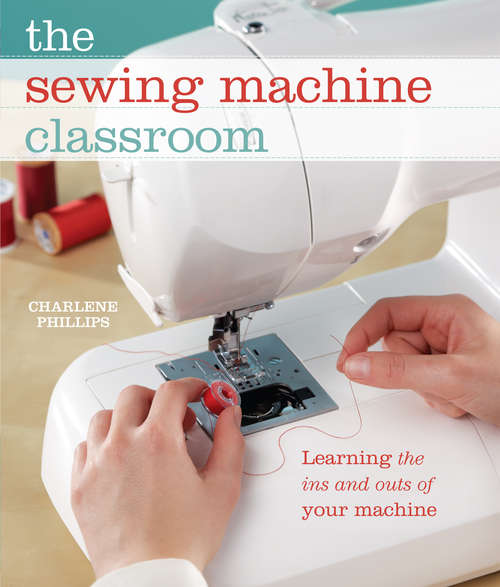 Book cover of The Sewing Machine Classroom: Learn the Ins and Outs of Your Machine