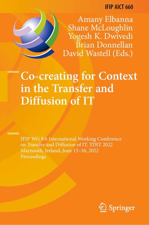 Book cover of Co-creating for Context in the Transfer and Diffusion of IT: IFIP WG 8.6 International Working Conference on Transfer and Diffusion of IT, TDIT 2022, Maynooth, Ireland, June 15–16, 2022, Proceedings (1st ed. 2022) (IFIP Advances in Information and Communication Technology #660)
