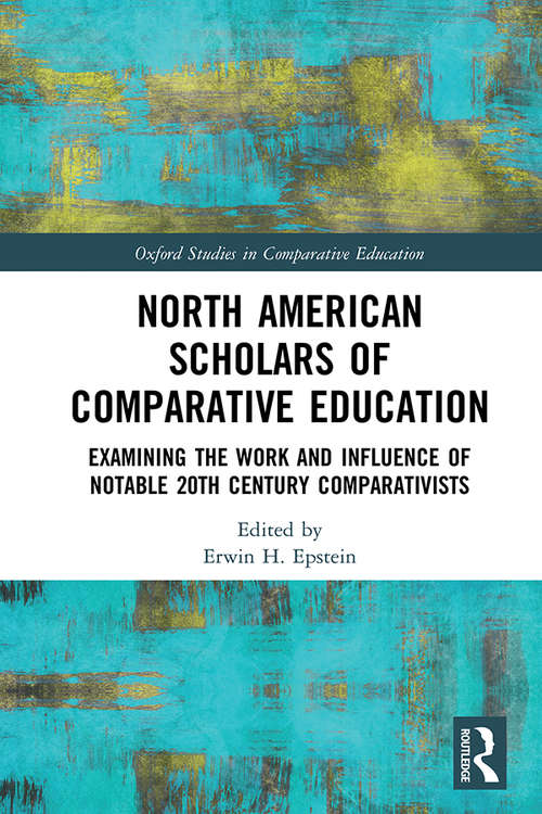 North American Scholars of Comparative Education: Examining the Work and Influence of Notable 20th Century Comparativists (Oxford Studies in Comparative Education)