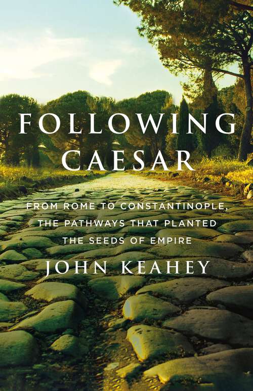 Book cover of Following Caesar: From Rome to Constantinople, the Pathways That Planted the Seeds of Empire