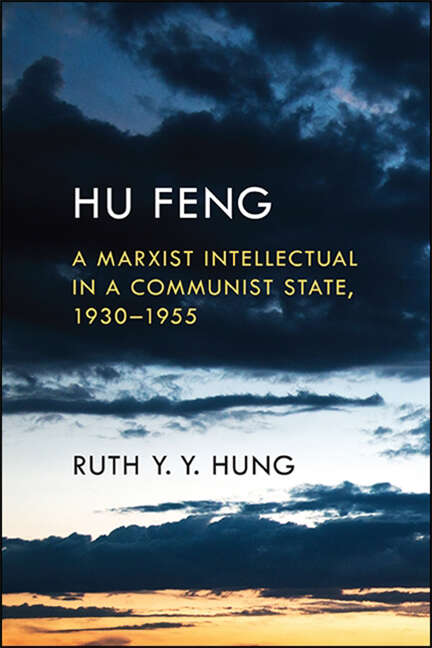 Book cover of Hu Feng: A Marxist Intellectual in a Communist State, 1930–1955 (SUNY series in Global Modernity)