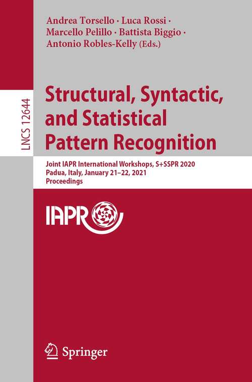 Structural, Syntactic, and Statistical Pattern Recognition: Joint IAPR International Workshops, S+SSPR 2020, Padua, Italy, January 21–22, 2021, Proceedings (Lecture Notes in Computer Science #12644)
