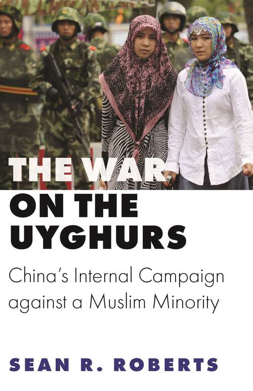 Book cover of The War on the Uyghurs: China's Internal Campaign against a Muslim Minority (Princeton Studies in Muslim Politics #78)